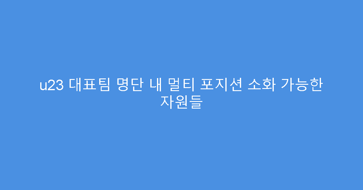 u23 대표팀 명단 내 멀티 포지션 소화 가능한 자원들