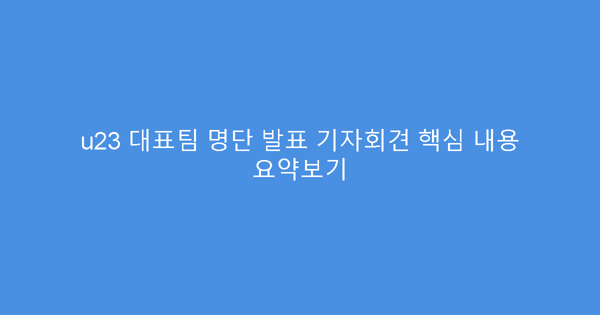u23 대표팀 명단 발표 기자회견 핵심 내용 요약보기