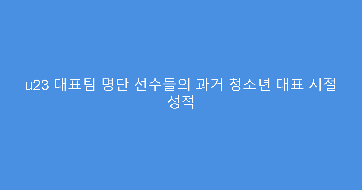u23 대표팀 명단 선수들의 과거 청소년 대표 시절 성적
