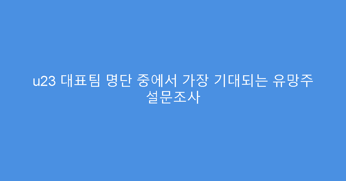 u23 대표팀 명단 중에서 가장 기대되는 유망주 설문조사