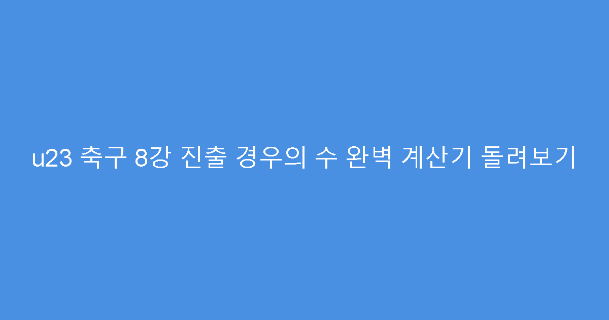 u23 축구 8강 진출 경우의 수 완벽 계산기 돌려보기