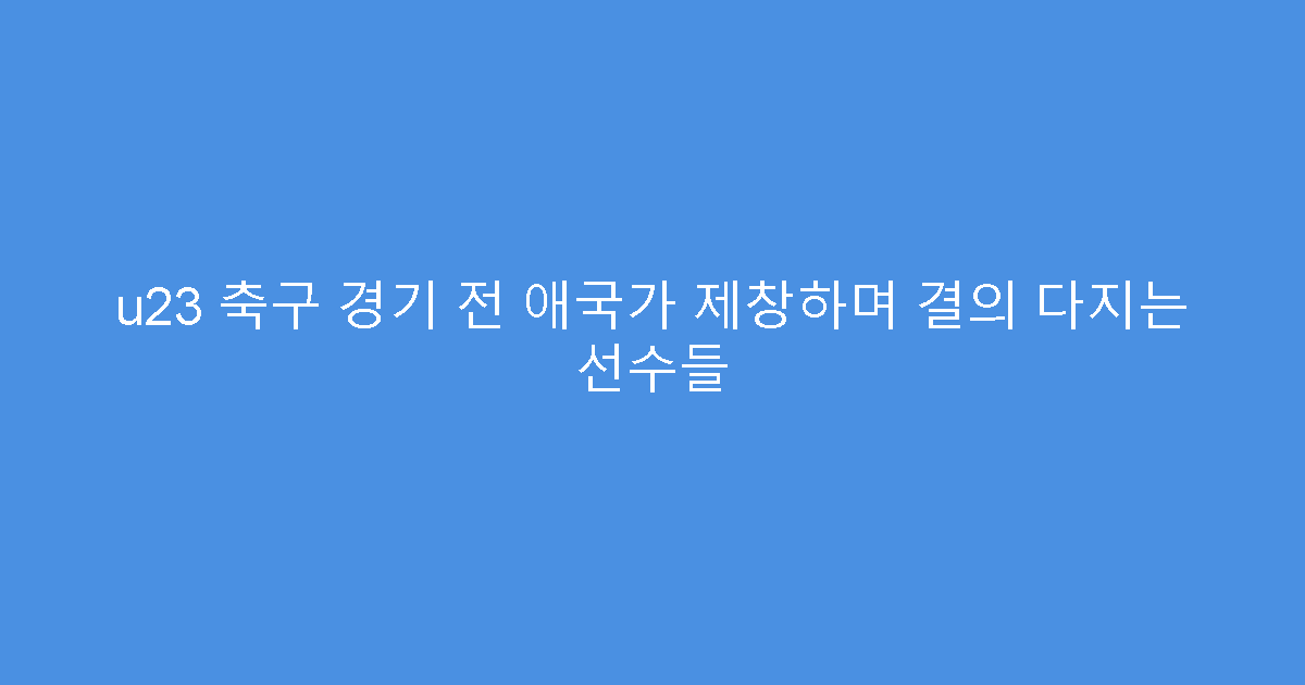 u23 축구 경기 전 애국가 제창하며 결의 다지는 선수들