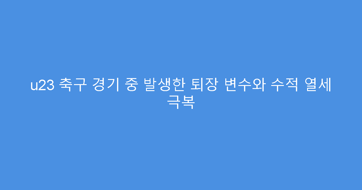 u23 축구 경기 중 발생한 퇴장 변수와 수적 열세 극복