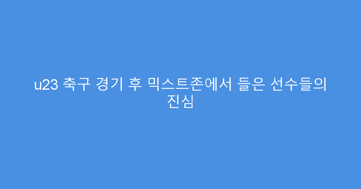 u23 축구 경기 후 믹스트존에서 들은 선수들의 진심