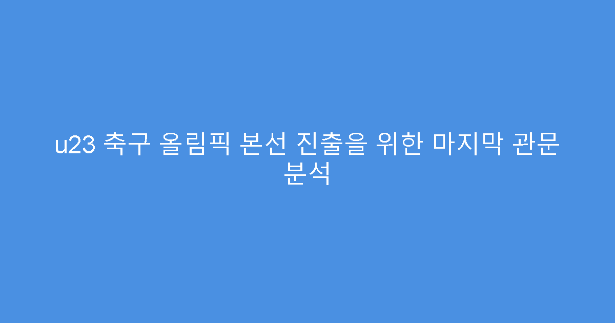 u23 축구 올림픽 본선 진출을 위한 마지막 관문 분석