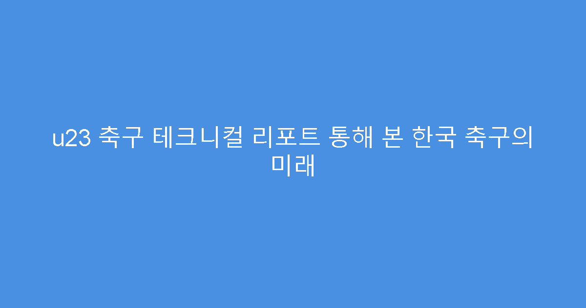 u23 축구 테크니컬 리포트 통해 본 한국 축구의 미래