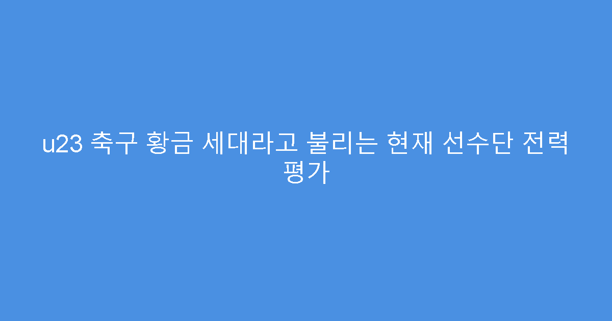 u23 축구 황금 세대라고 불리는 현재 선수단 전력 평가