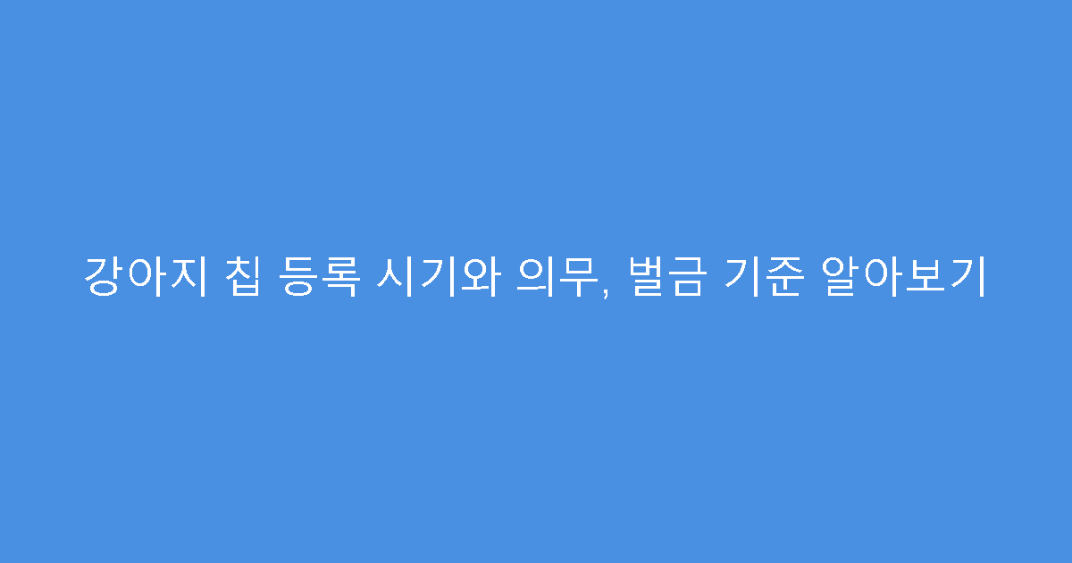 강아지 칩 등록 시기와 의무, 벌금 기준 알아보기