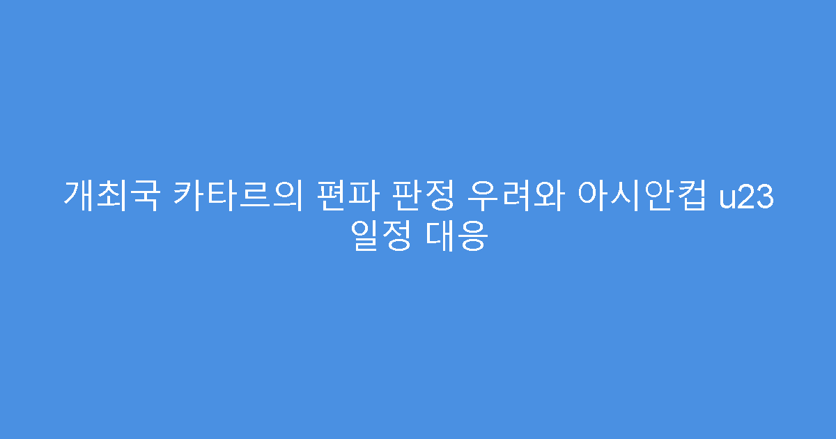 개최국 카타르의 편파 판정 우려와 아시안컵 u23 일정 대응