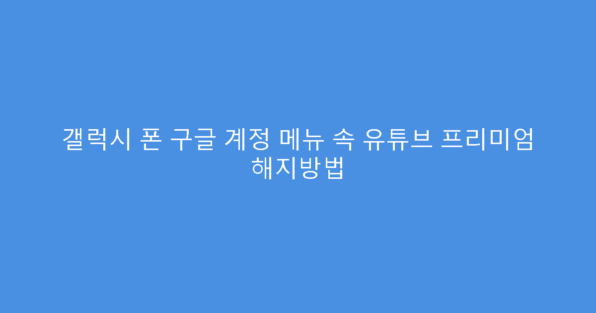 갤럭시 폰 구글 계정 메뉴 속 유튜브 프리미엄 해지방법