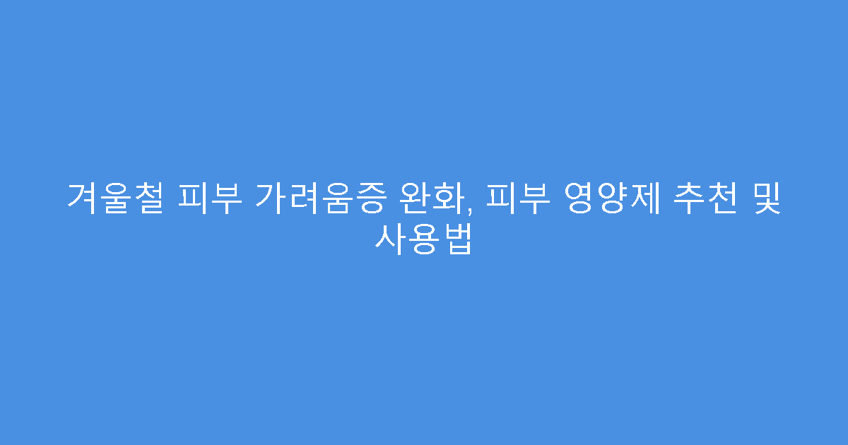 겨울철 피부 가려움증 완화, 피부 영양제 추천 및 사용법