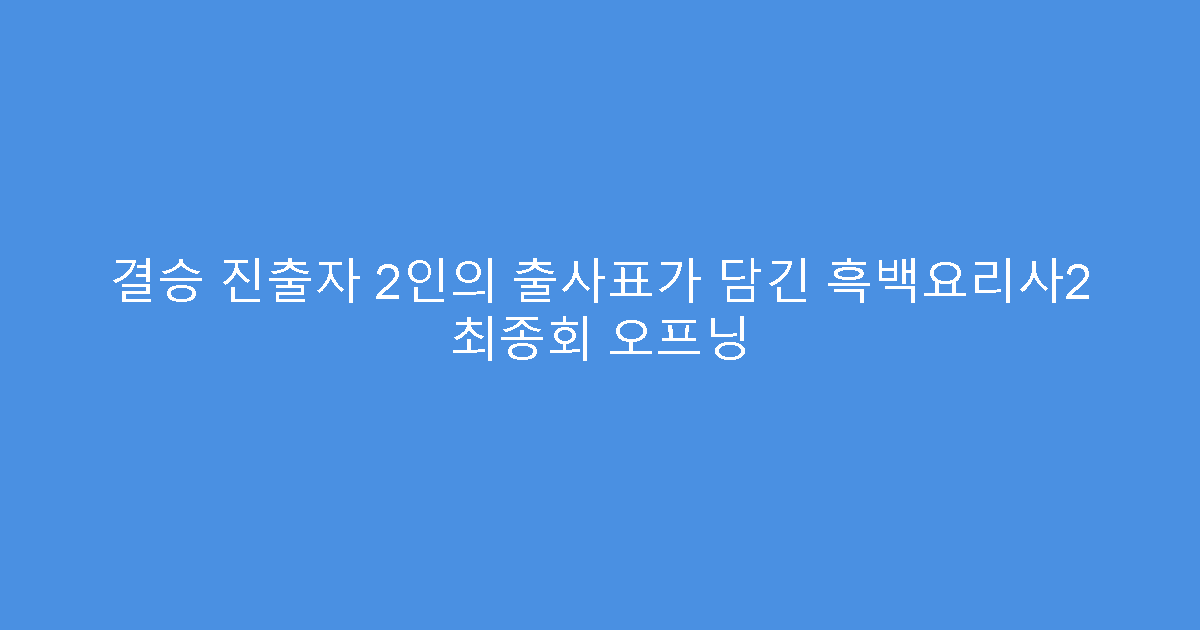 결승 진출자 2인의 출사표가 담긴 흑백요리사2 최종회 오프닝