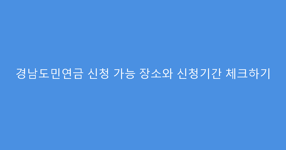 경남도민연금 신청 가능 장소와 신청기간 체크하기