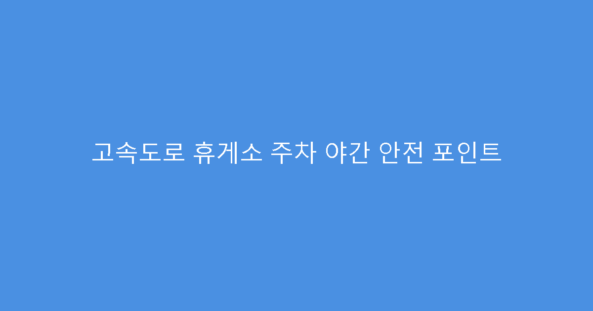 고속도로 휴게소 주차 야간 안전 포인트