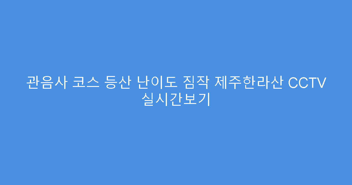 관음사 코스 등산 난이도 짐작 제주한라산 CCTV 실시간보기