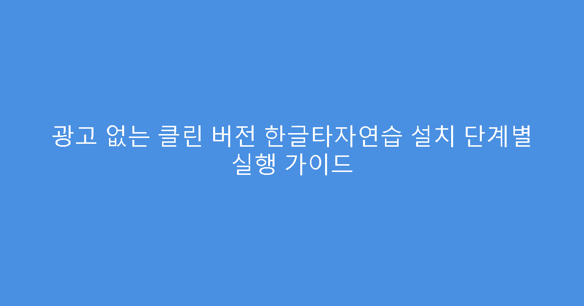 광고 없는 클린 버전 한글타자연습 설치 단계별 실행 가이드