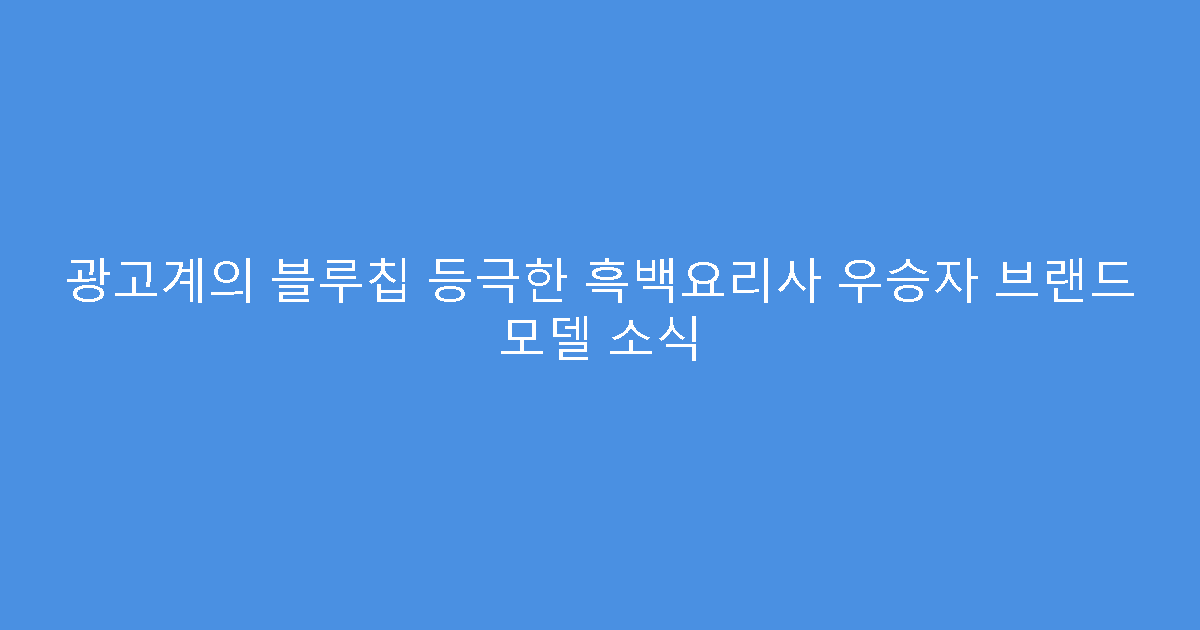 광고계의 블루칩 등극한 흑백요리사 우승자 브랜드 모델 소식