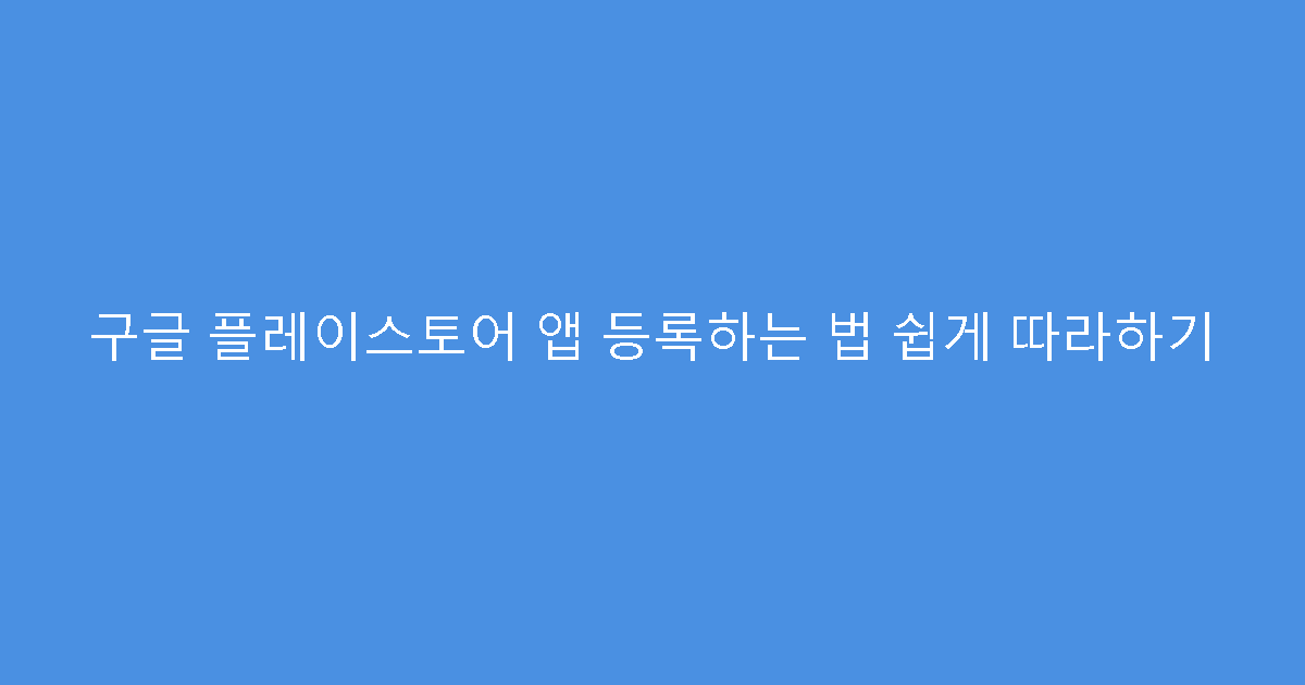 구글 플레이스토어 앱 등록하는 법 쉽게 따라하기