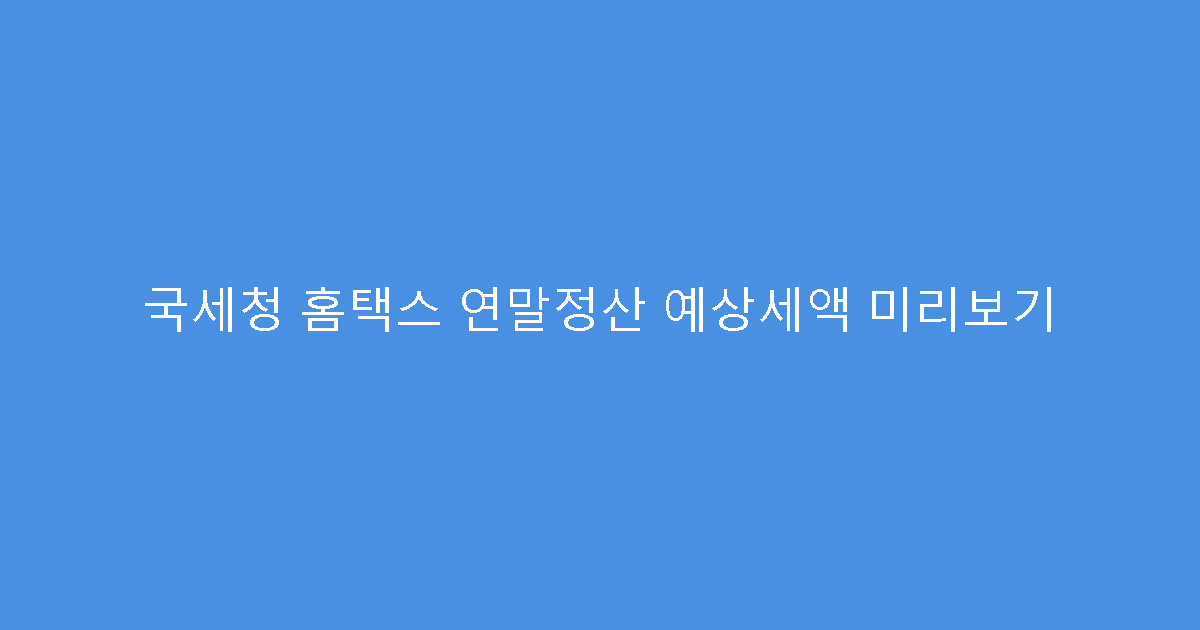국세청 홈택스 연말정산 예상세액 미리보기