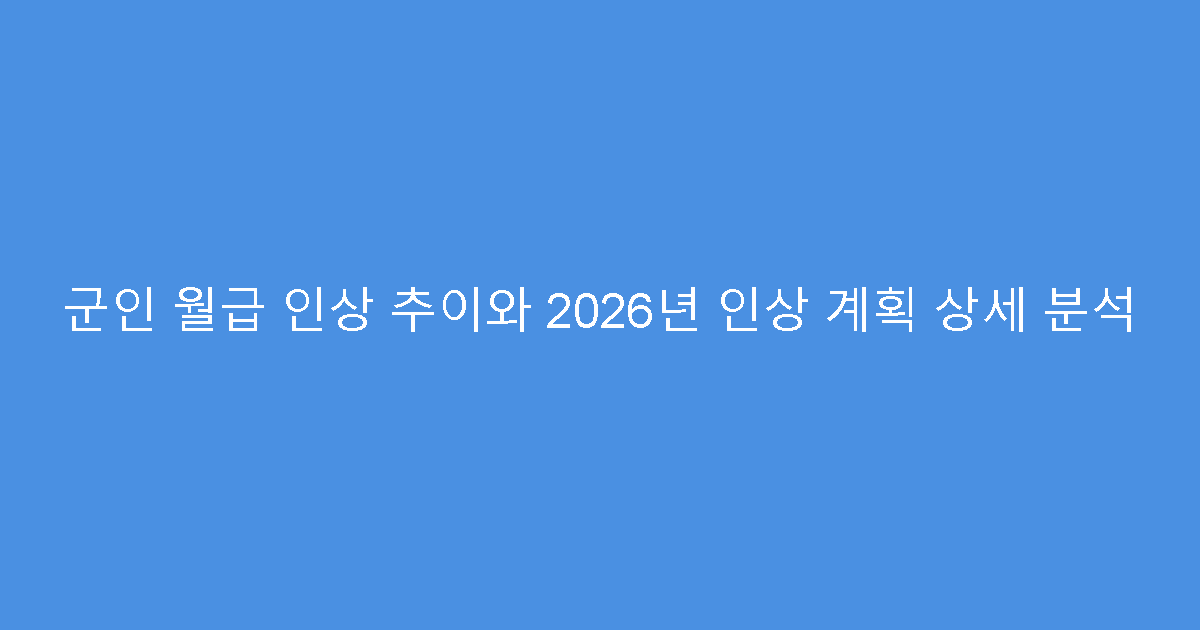 군인 월급 인상 추이와 2026년 인상 계획 상세 분석