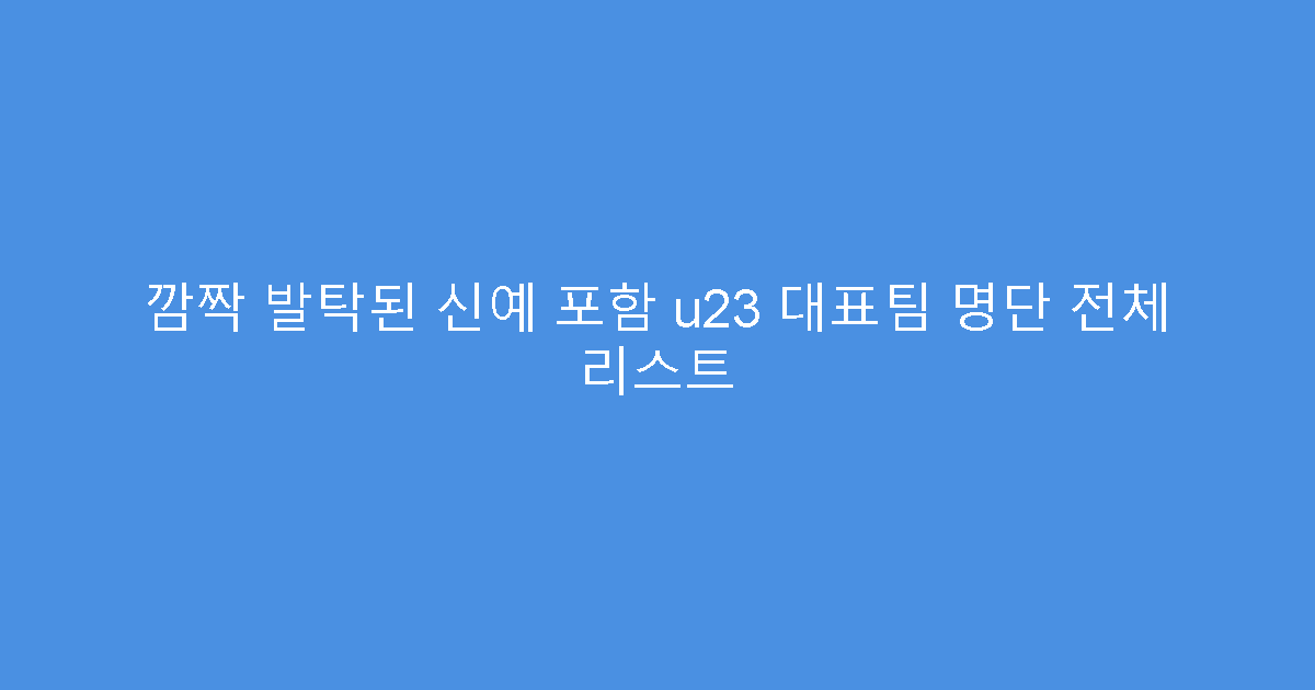 깜짝 발탁된 신예 포함 u23 대표팀 명단 전체 리스트