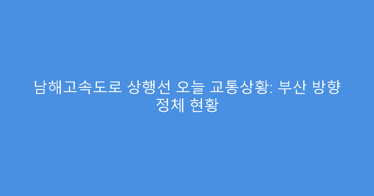 남해고속도로 상행선 오늘 교통상황: 부산 방향 정체 현황