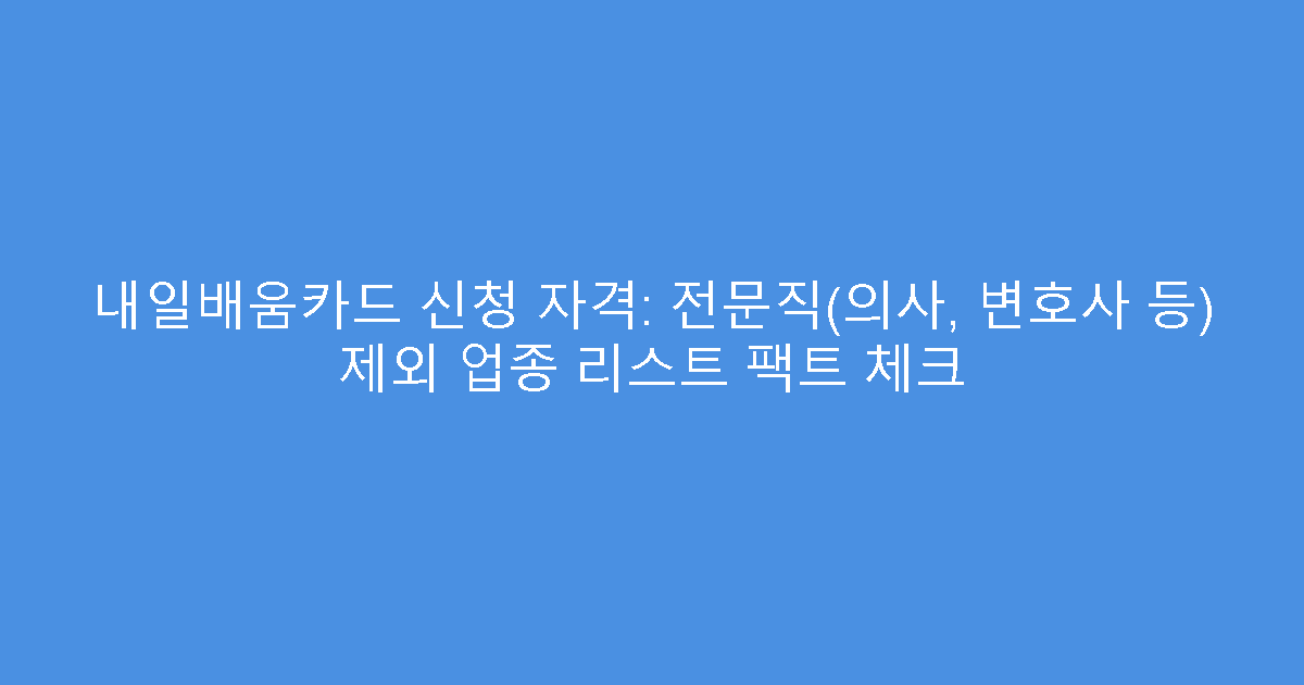 내일배움카드 신청 자격: 전문직(의사, 변호사 등) 제외 업종 리스트 팩트 체크