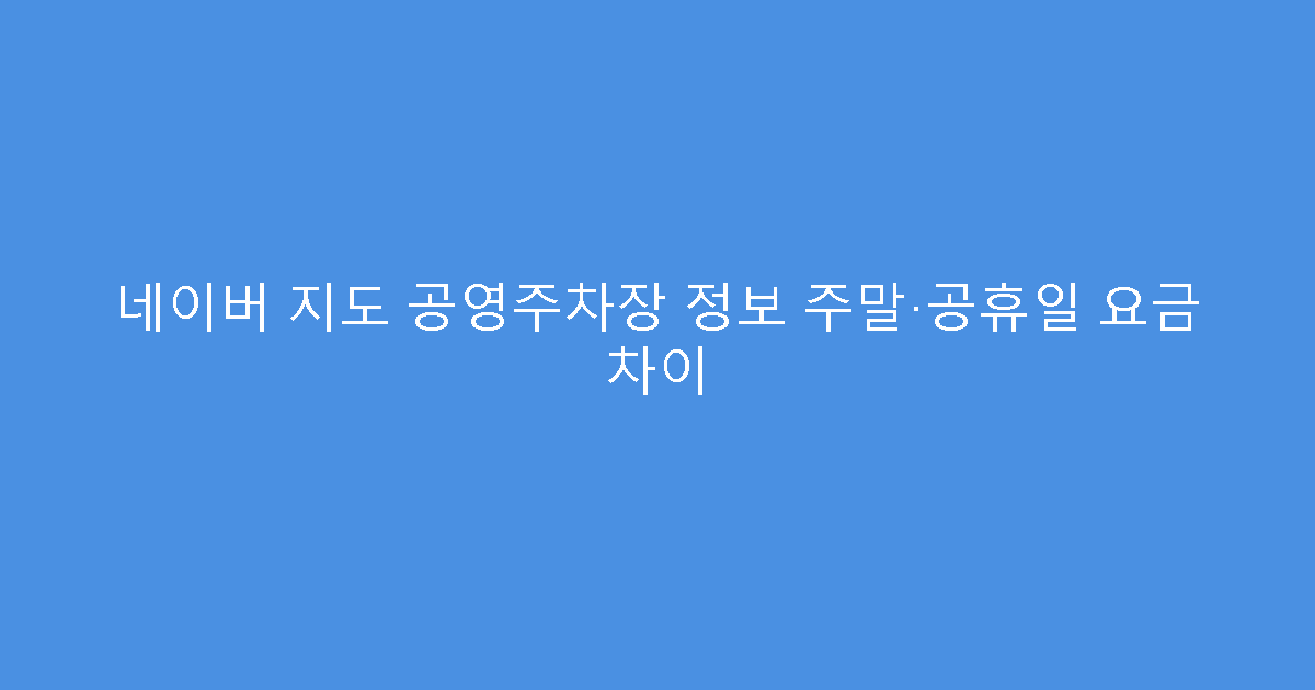 네이버 지도 공영주차장 정보 주말·공휴일 요금 차이