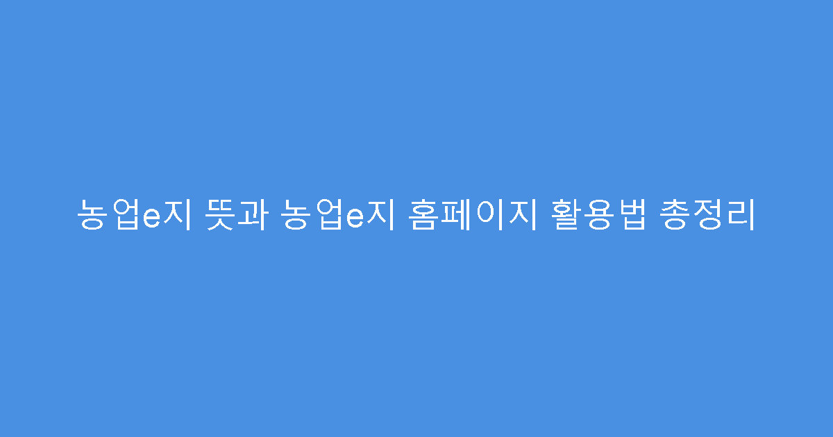 농업e지 뜻과 농업e지 홈페이지 활용법 총정리