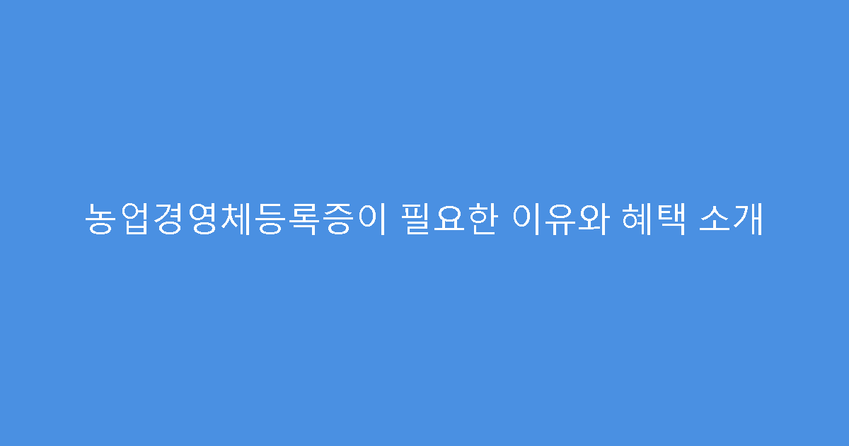 농업경영체등록증이 필요한 이유와 혜택 소개