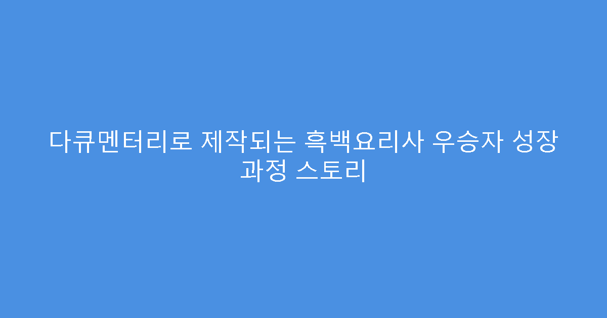 다큐멘터리로 제작되는 흑백요리사 우승자 성장 과정 스토리