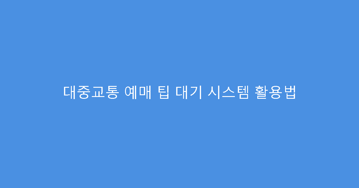 대중교통 예매 팁 대기 시스템 활용법