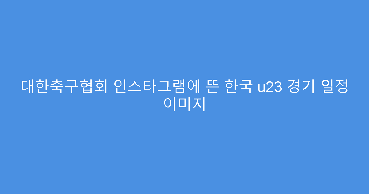 대한축구협회 인스타그램에 뜬 한국 u23 경기 일정 이미지