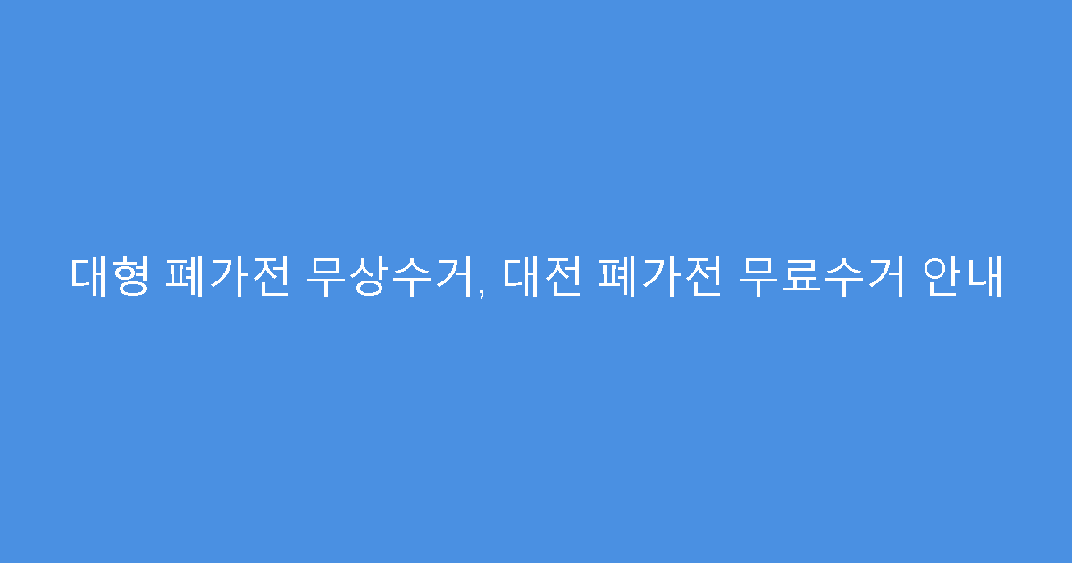 대형 폐가전 무상수거, 대전 폐가전 무료수거 안내