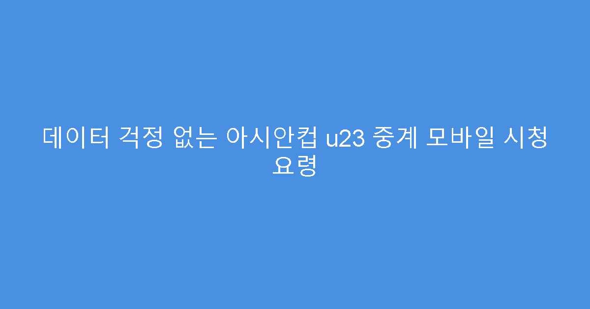 데이터 걱정 없는 아시안컵 u23 중계 모바일 시청 요령