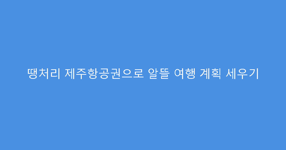 땡처리 제주항공권으로 알뜰 여행 계획 세우기