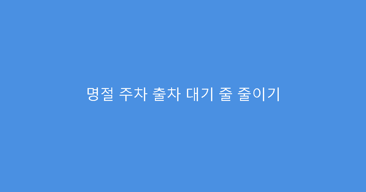 명절 주차 출차 대기 줄 줄이기