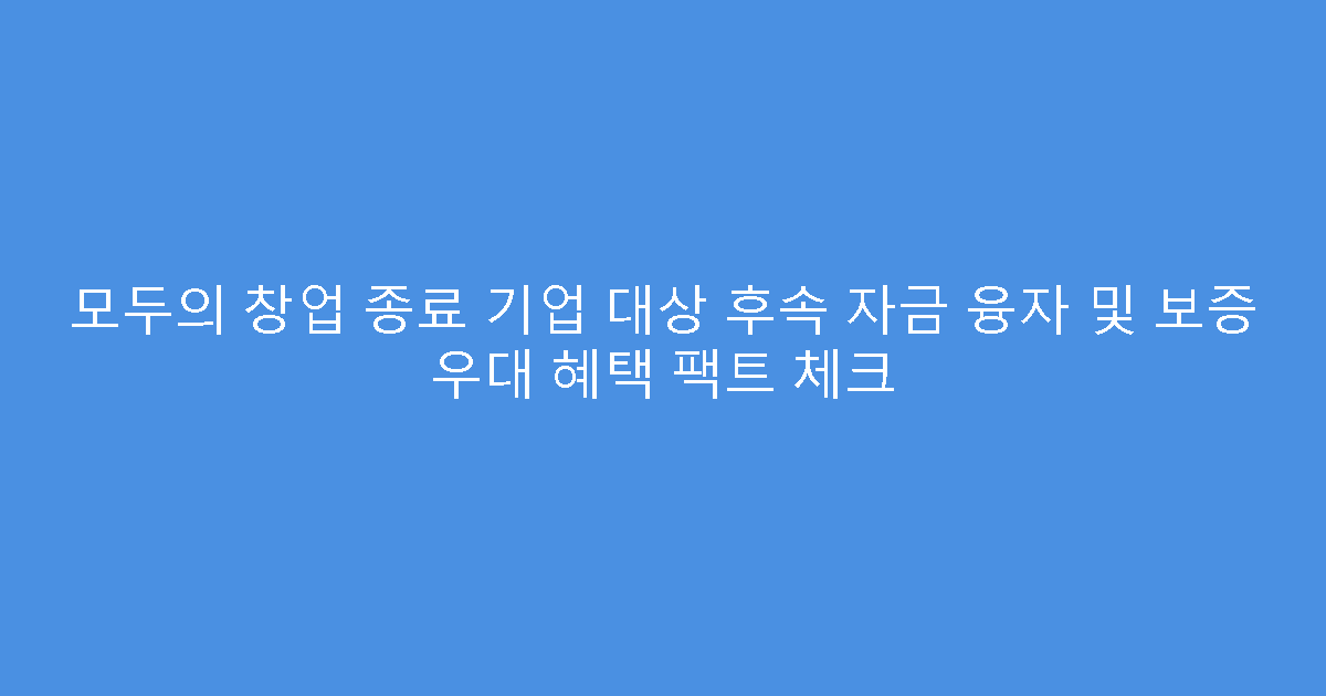 모두의 창업 종료 기업 대상 후속 자금 융자 및 보증 우대 혜택 팩트 체크