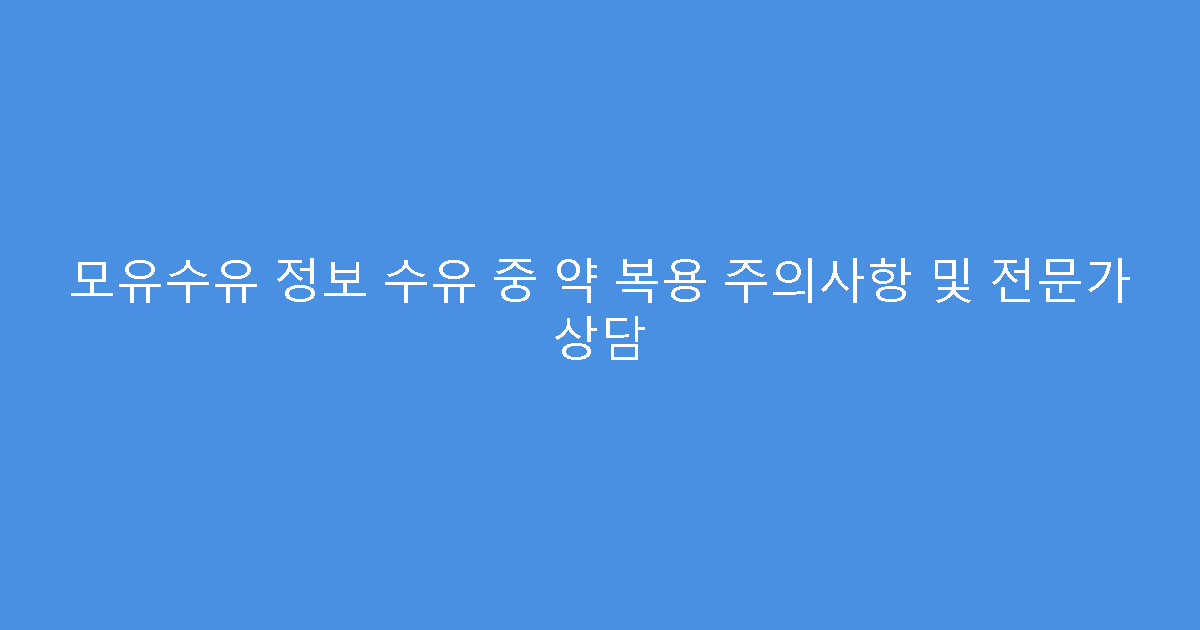 모유수유 정보 수유 중 약 복용 주의사항 및 전문가 상담