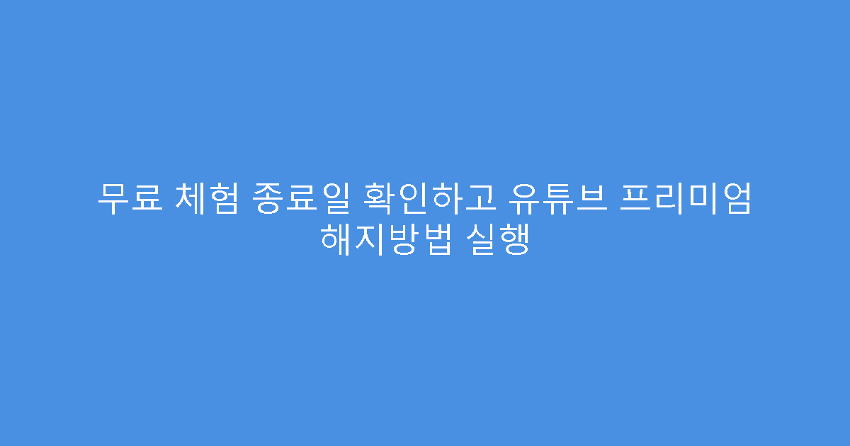 무료 체험 종료일 확인하고 유튜브 프리미엄 해지방법 실행