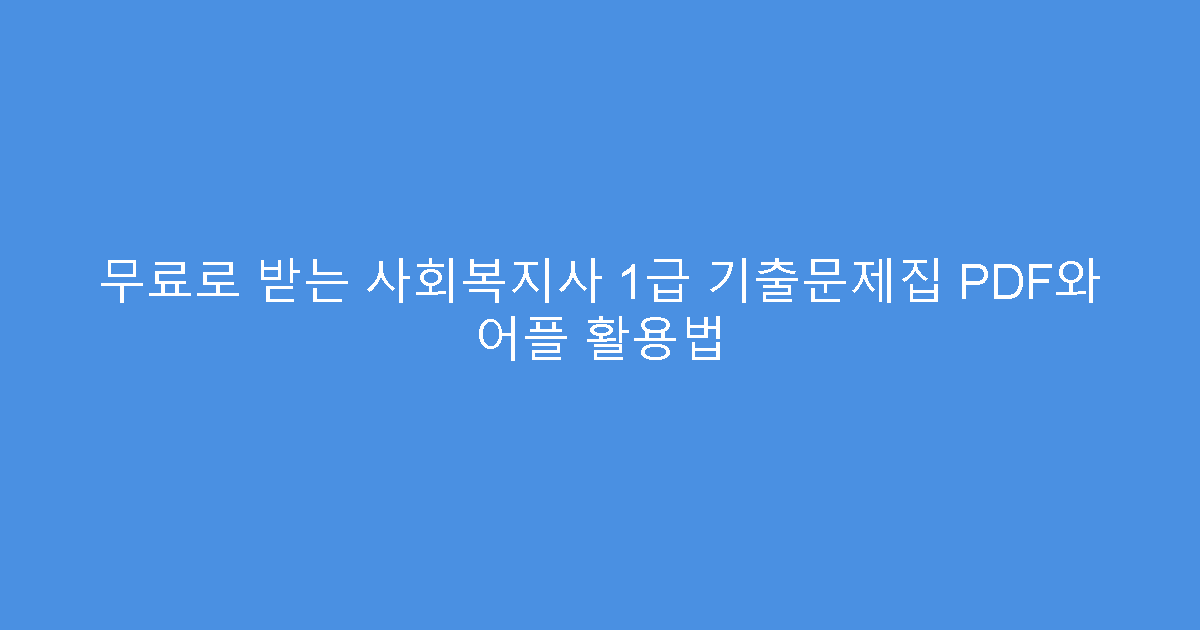 무료로 받는 사회복지사 1급 기출문제집 PDF와 어플 활용법