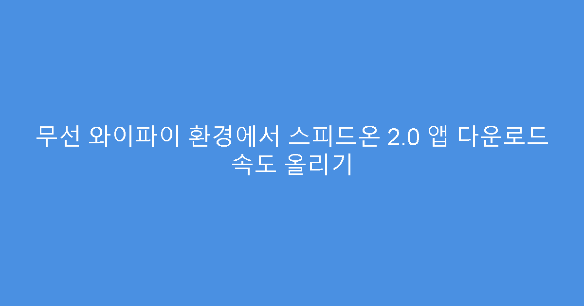 무선 와이파이 환경에서 스피드온 2.0 앱 다운로드 속도 올리기