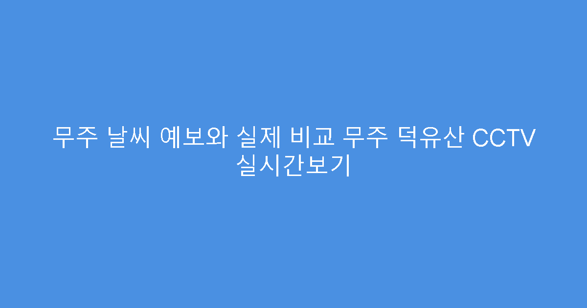 무주 날씨 예보와 실제 비교 무주 덕유산 CCTV 실시간보기