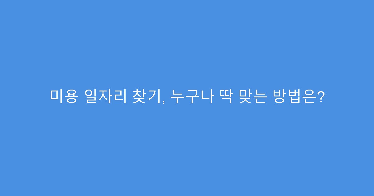 미용 일자리 찾기, 누구나 딱 맞는 방법은?