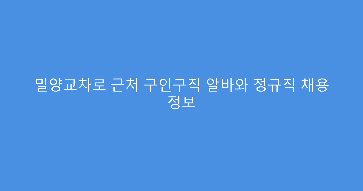 밀양교차로 근처 구인구직 알바와 정규직 채용 정보