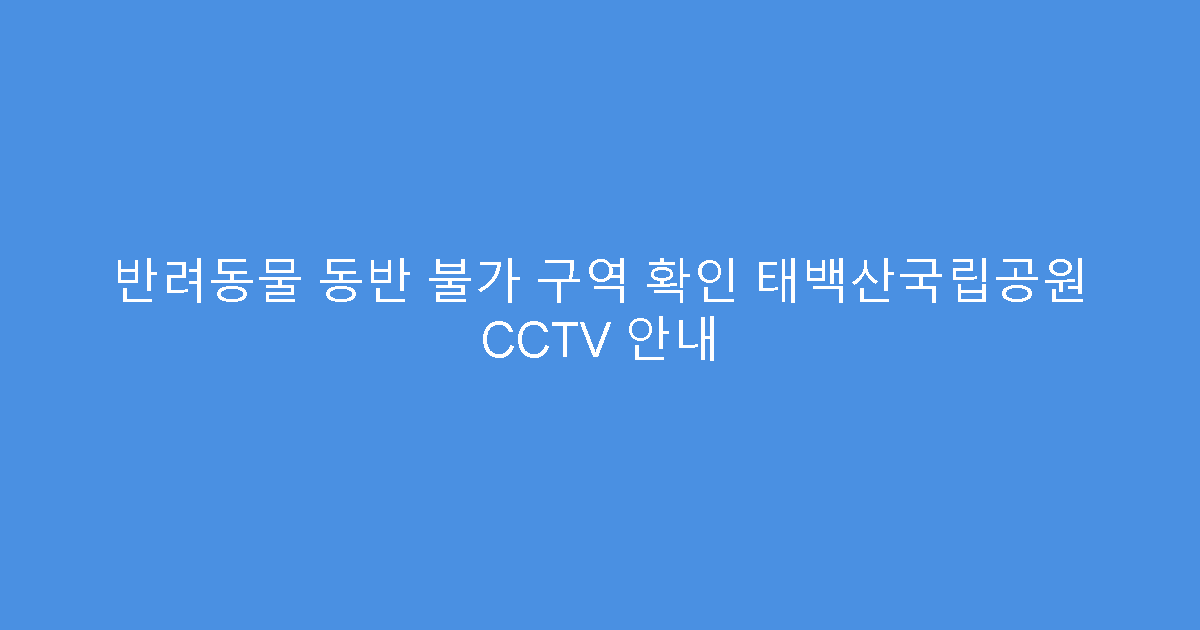반려동물 동반 불가 구역 확인 태백산국립공원 CCTV 안내