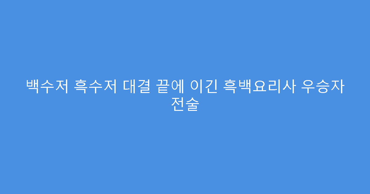 백수저 흑수저 대결 끝에 이긴 흑백요리사 우승자 전술