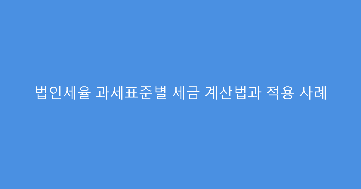 법인세율 과세표준별 세금 계산법과 적용 사례