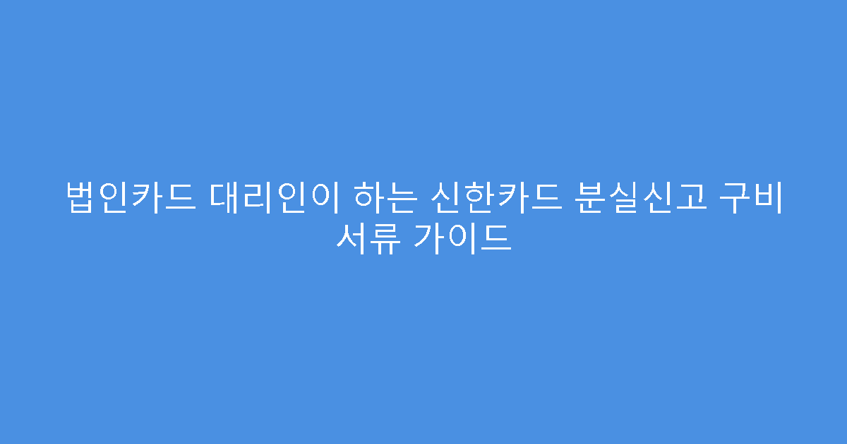 법인카드 대리인이 하는 신한카드 분실신고 구비 서류 가이드