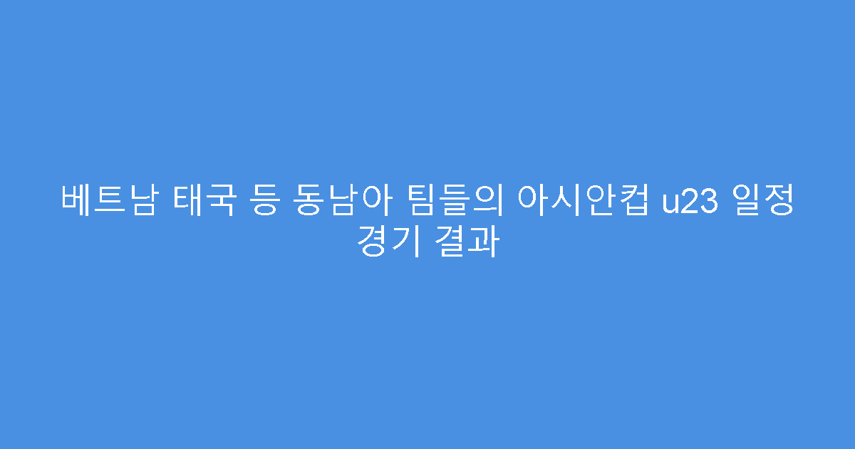 베트남 태국 등 동남아 팀들의 아시안컵 u23 일정 경기 결과